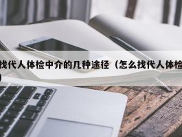 找代人体检中介的几种途径（怎么找代人体检）