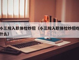 小三阳入职体检妙招（小三阳入职体检妙招吃什么）