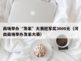 商场举办“发呆”大赛冠军奖3000元（河南商场举办发呆大赛）