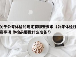 关于公考体检的规定有哪些要求（公考体检注意事项 体检前要做什么准备?）