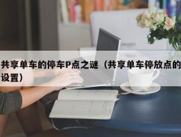 共享单车的停车P点之谜（共享单车停放点的设置）