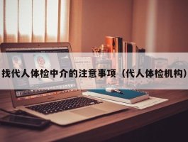 找代人体检中介的注意事项（代人体检机构）