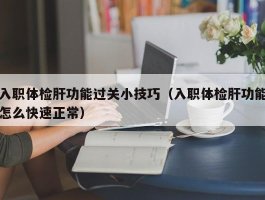 入职体检肝功能过关小技巧（入职体检肝功能怎么快速正常）