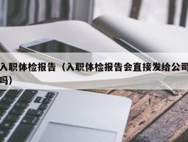 入职体检报告（入职体检报告会直接发给公司吗）