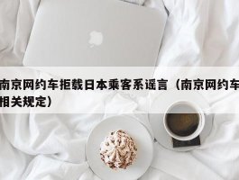 南京网约车拒载日本乘客系谣言（南京网约车相关规定）