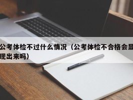 公考体检不过什么情况（公考体检不合格会显现出来吗）