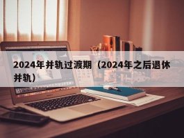 2024年并轨过渡期（2024年之后退休并轨）