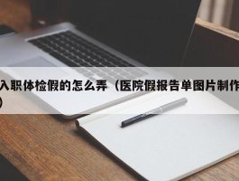 入职体检假的怎么弄（医院假报告单图片制作）