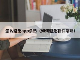 怎么避免app杀熟（如何避免软件杀熟）