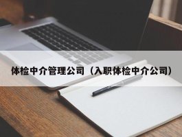 体检中介管理公司（入职体检中介公司）