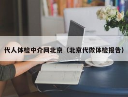 代人体检中介网北京（北京代做体检报告）