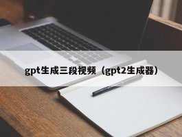 gpt生成三段视频（gpt2生成器）