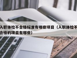 入职体检不合格标准有哪些项目（入职体检不合格的项目有哪些）