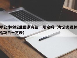 考公体检标准国家有统一规定吗（考公务员体检项目一览表）