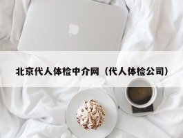 北京代人体检中介网（代人体检公司）