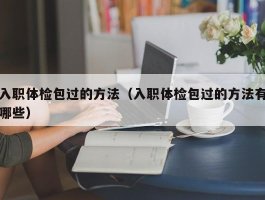 入职体检包过的方法（入职体检包过的方法有哪些）