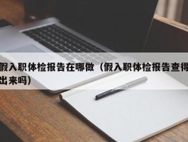 假入职体检报告在哪做（假入职体检报告查得出来吗）