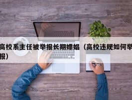 高校系主任被举报长期嫖娼（高校违规如何举报）