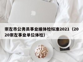 崇左市公务员事业编体检标准2021（2020崇左事业单位体检）