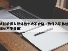 咸阳教师入职体检十大不合格（教师入职体检哪些不予录用）