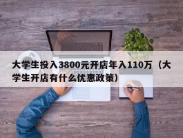 大学生投入3800元开店年入110万（大学生开店有什么优惠政策）