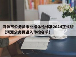 河源市公务员事业编体检标准2024正式版（河源公务员进入体检名单）