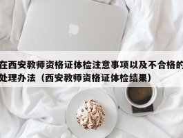 在西安教师资格证体检注意事项以及不合格的处理办法（西安教师资格证体检结果）