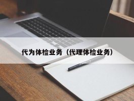 代为体检业务（代理体检业务）