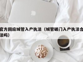 官方回应城管入户执法（城管破门入户执法合法吗）