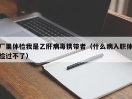 厂里体检我是乙肝病毒携带者（什么病入职体检过不了）