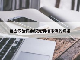 包含政治局会议定调楼市沸的词条