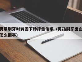 男童刷牙时转圈下秒摔倒傻眼（男孩刷牙出血怎么回事）