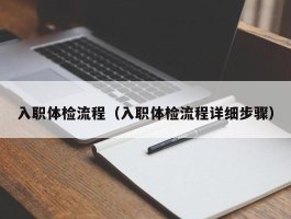 入职体检流程（入职体检流程详细步骤）