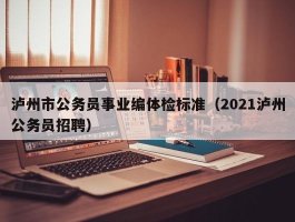 泸州市公务员事业编体检标准（2021泸州公务员招聘）